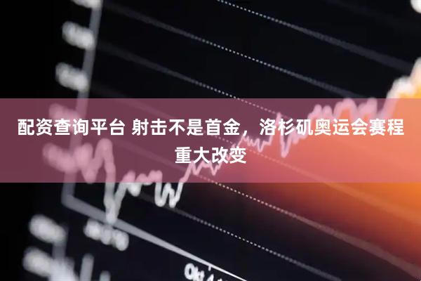 配资查询平台 射击不是首金，洛杉矶奥运会赛程重大改变
