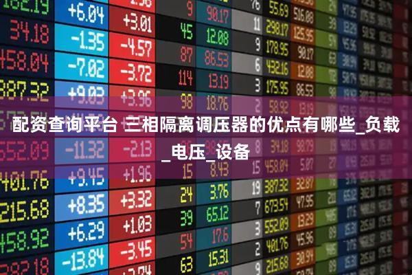 配资查询平台 三相隔离调压器的优点有哪些_负载_电压_设备