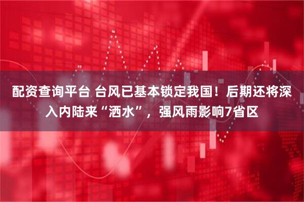 配资查询平台 台风已基本锁定我国！后期还将深入内陆来“洒水”，强风雨影响7省区