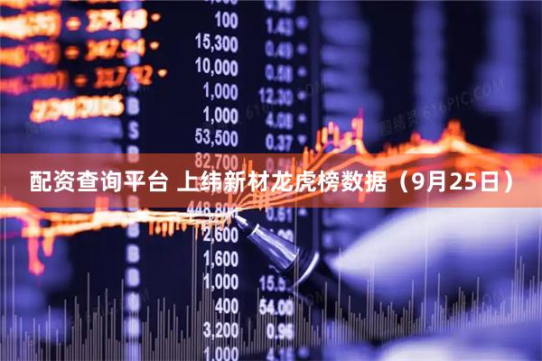 配资查询平台 上纬新材龙虎榜数据（9月25日）
