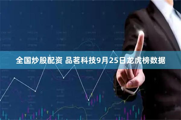 全国炒股配资 品茗科技9月25日龙虎榜数据