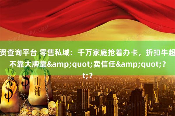 配资查询平台 零售私域：千万家庭抢着办卡，折扣牛超市不靠大牌靠&quot;卖信任&quot;？