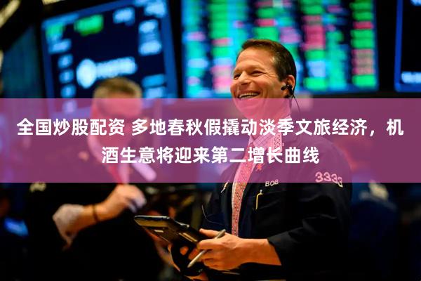 全国炒股配资 多地春秋假撬动淡季文旅经济，机酒生意将迎来第二增长曲线
