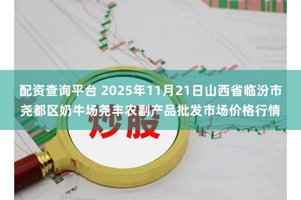 配资查询平台 2025年11月21日山西省临汾市尧都区奶牛场尧丰农副产品批发市场价格行情