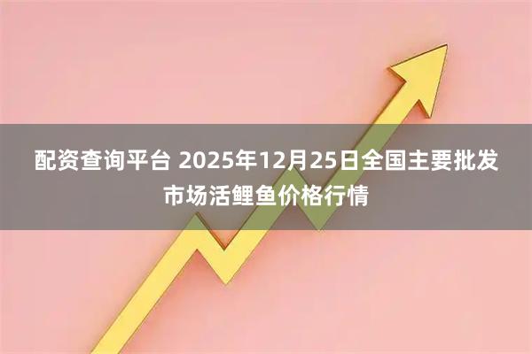 配资查询平台 2025年12月25日全国主要批发市场活鲤鱼价格行情