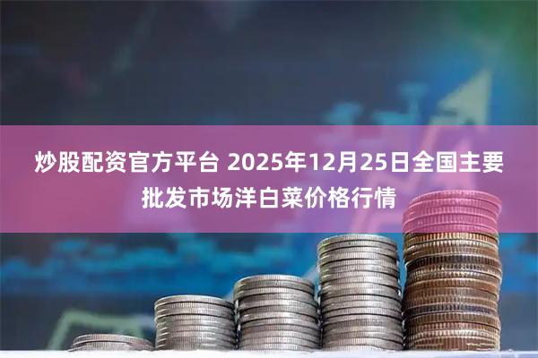 炒股配资官方平台 2025年12月25日全国主要批发市场洋白菜价格行情