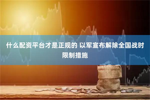 什么配资平台才是正规的 以军宣布解除全国战时限制措施