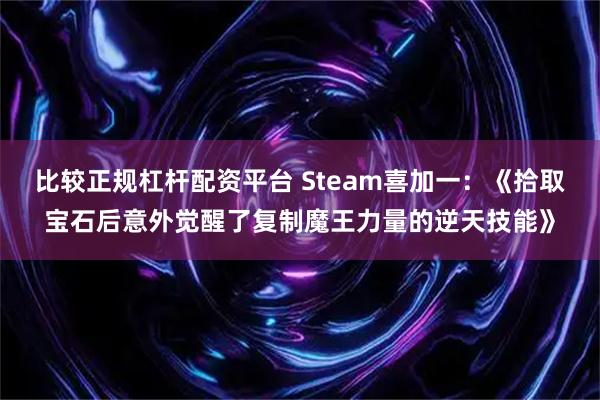 比较正规杠杆配资平台 Steam喜加一：《拾取宝石后意外觉醒了复制魔王力量的逆天技能》