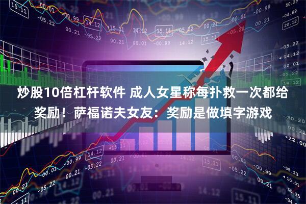 炒股10倍杠杆软件 成人女星称每扑救一次都给奖励!萨福诺夫女友:奖励是做填字游戏