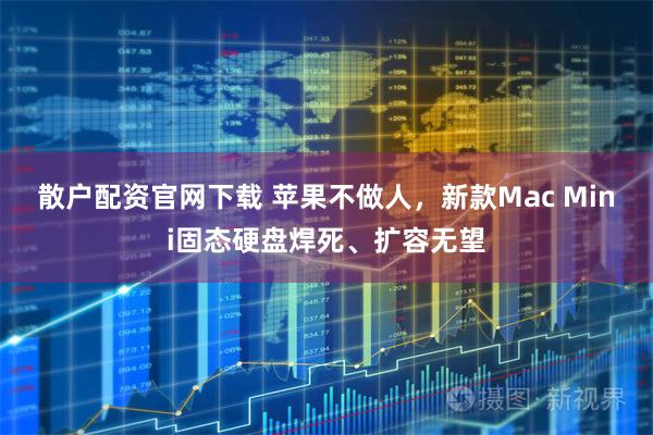 散户配资官网下载 苹果不做人，新款Mac Mini固态硬盘焊死、扩容无望