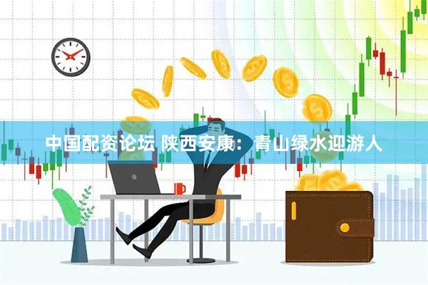 中国配资论坛 陕西安康：青山绿水迎游人